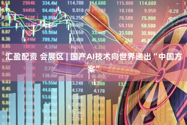 汇盈配资 会展区 | 国产AI技术向世界递出“中国方案”