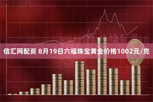 信汇网配资 8月19日六福珠宝黄金价格1002元/克