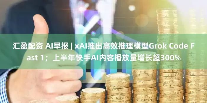 汇盈配资 AI早报 | xAI推出高效推理模型Grok Code Fast 1；上半年快手AI内容播放量增长超300%
