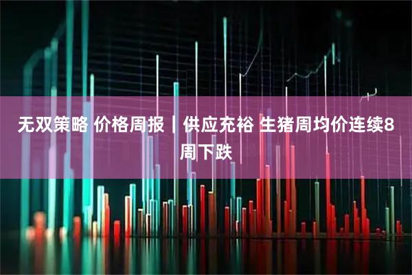 无双策略 价格周报｜供应充裕 生猪周均价连续8周下跌