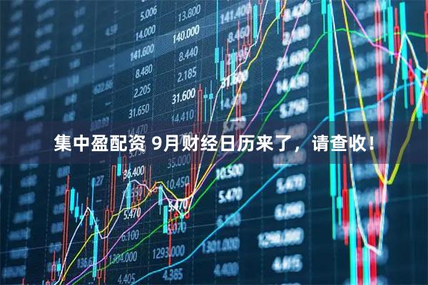 集中盈配资 9月财经日历来了，请查收！