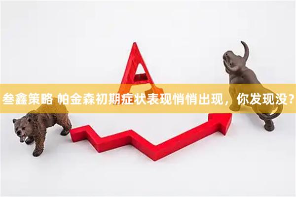 叁鑫策略 帕金森初期症状表现悄悄出现，你发现没？