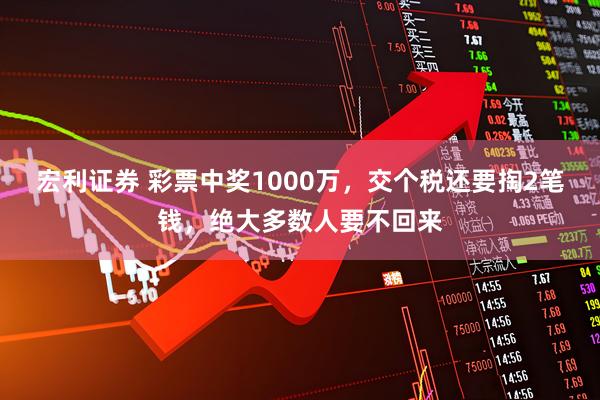 宏利证券 彩票中奖1000万，交个税还要掏2笔钱，绝大多数人要不回来